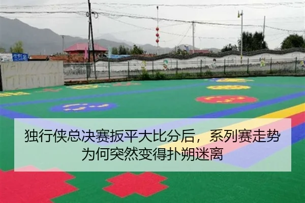 独行侠总决赛扳平大比分后，系列赛走势为何突然变得扑朔迷离